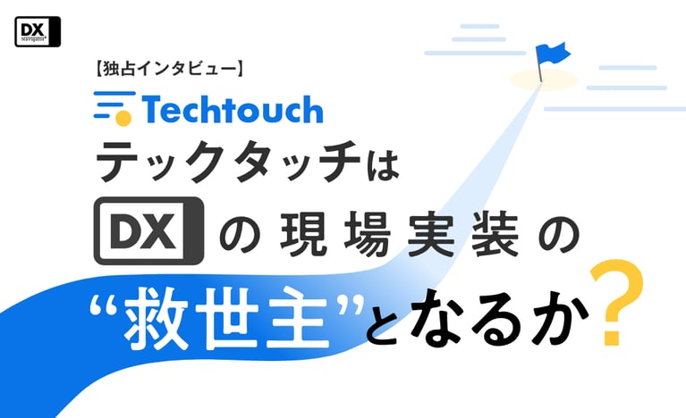 【独占インタビュー】 テックタッチはDXの現場実装の救世主となるか